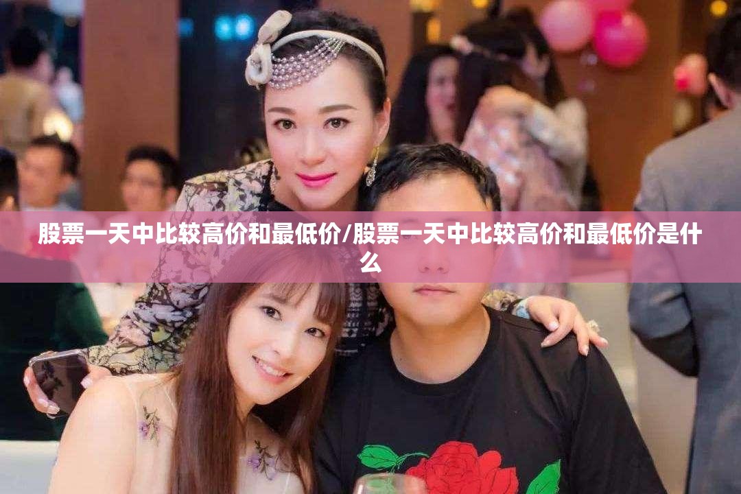股票一天中比较高价和最低价/股票一天中比较高价和最低价是什么 股票一天中比较高价和最低价/股票一天中比较高价和最低价是什么