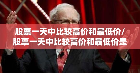 股票一天中比较高价和最低价/股票一天中比较高价和最低价是什么 股票一天中比较高价和最低价/股票一天中比较高价和最低价是什么