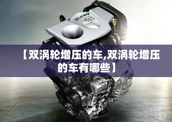 【双涡轮增压的车,双涡轮增压的车有哪些】 【双涡轮增压的车,双涡轮增压的车有哪些】