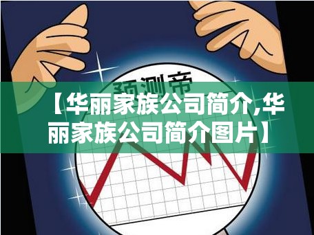 【华丽家族公司简介,华丽家族公司简介图片】 【华丽家族公司简介,华丽家族公司简介图片】