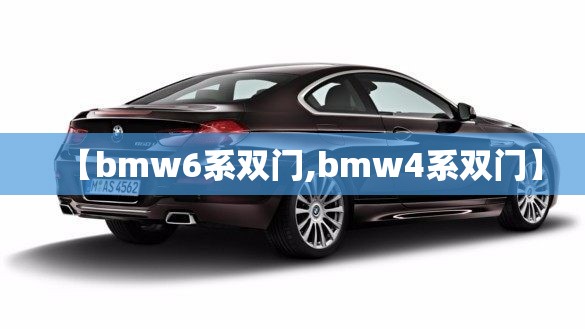 【bmw6系双门,bmw4系双门】 【bmw6系双门,bmw4系双门】