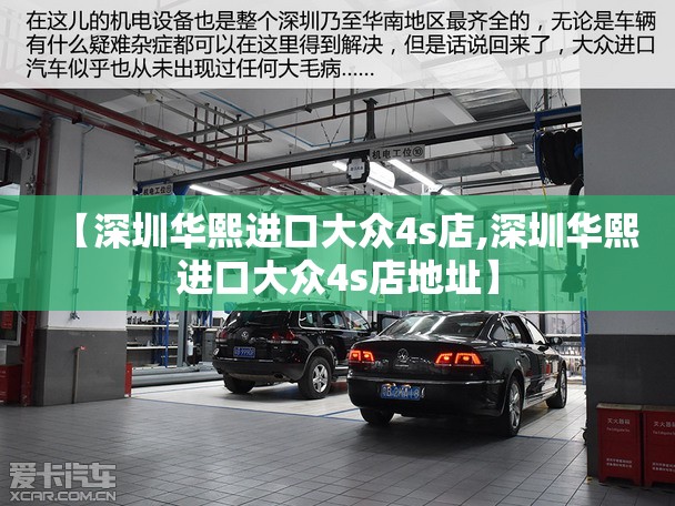 【深圳华熙进口大众4s店,深圳华熙进口大众4s店地址】 【深圳华熙进口大众4s店,深圳华熙进口大众4s店地址】