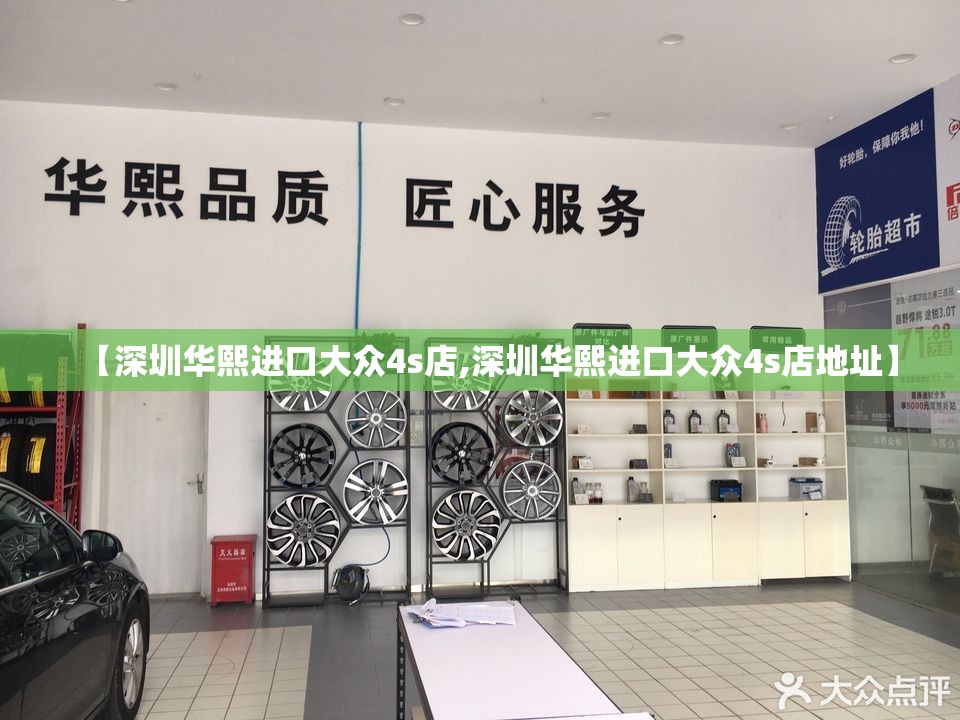 【深圳华熙进口大众4s店,深圳华熙进口大众4s店地址】 【深圳华熙进口大众4s店,深圳华熙进口大众4s店地址】
