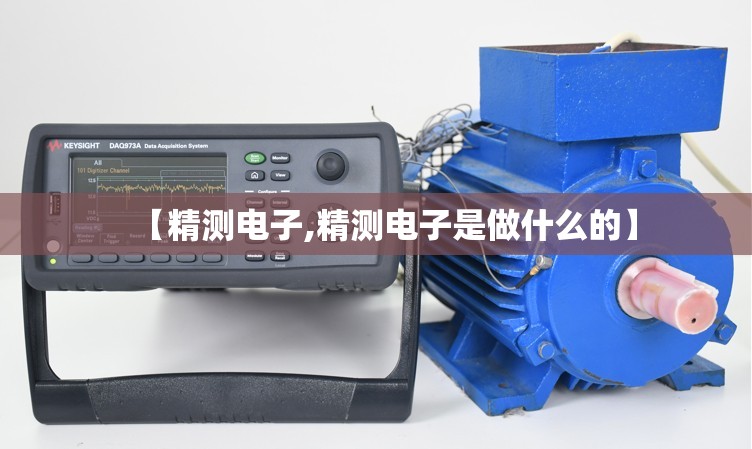 【精测电子,精测电子是做什么的】