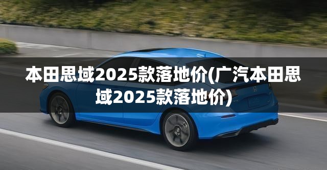 本田思域2025款落地价(广汽本田思域2025款落地价) 本田思域2025款落地价(广汽本田思域2025款落地价)