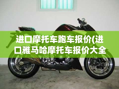进口摩托车跑车报价(进口雅马哈摩托车报价大全) 进口摩托车跑车报价(进口雅马哈摩托车报价大全)