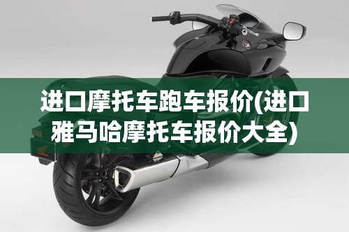 进口摩托车跑车报价(进口雅马哈摩托车报价大全) 进口摩托车跑车报价(进口雅马哈摩托车报价大全)
