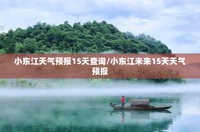 小东江天气预报15天查询/小东江未来15天天气预报 小东江天气预报15天查询/小东江未来15天天气预报