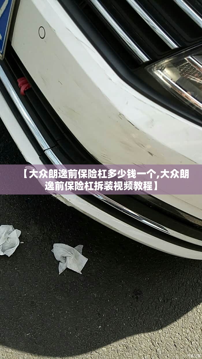 【大众朗逸前保险杠多少钱一个,大众朗逸前保险杠拆装视频教程】 【大众朗逸前保险杠多少钱一个,大众朗逸前保险杠拆装视频教程】