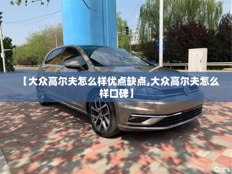 【大众高尔夫怎么样优点缺点,大众高尔夫怎么样口碑】 【大众高尔夫怎么样优点缺点,大众高尔夫怎么样口碑】