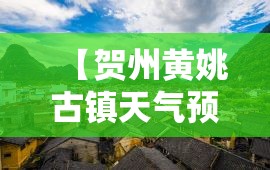 【贺州黄姚古镇天气预报,广西贺州黄姚古镇天气预报15天查询】 【贺州黄姚古镇天气预报,广西贺州黄姚古镇天气预报15天查询】