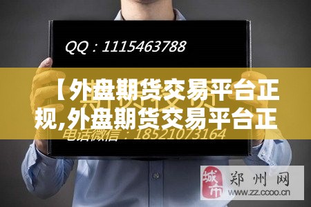【外盘期货交易平台正规,外盘期货交易平台正规吗】 【外盘期货交易平台正规,外盘期货交易平台正规吗】