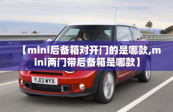 【mini后备箱对开门的是哪款,mini两门带后备箱是哪款】 【mini后备箱对开门的是哪款,mini两门带后备箱是哪款】