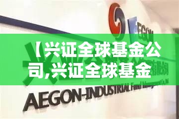 【兴证全球基金公司,兴证全球基金公司官方网站】 【兴证全球基金公司,兴证全球基金公司官方网站】