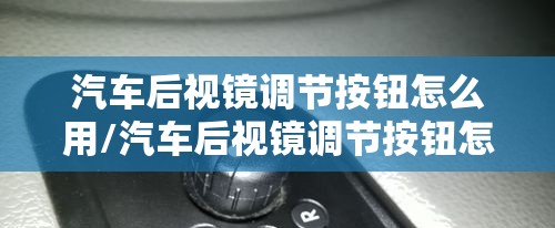 汽车后视镜调节按钮怎么用/汽车后视镜调节按钮怎么用视频 汽车后视镜调节按钮怎么用/汽车后视镜调节按钮怎么用视频