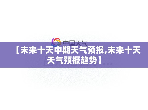 【未来十天中期天气预报,未来十天天气预报趋势】 【未来十天中期天气预报,未来十天天气预报趋势】