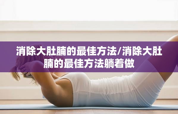 消除大肚腩的最佳方法/消除大肚腩的最佳方法躺着做 消除大肚腩的最佳方法/消除大肚腩的最佳方法躺着做