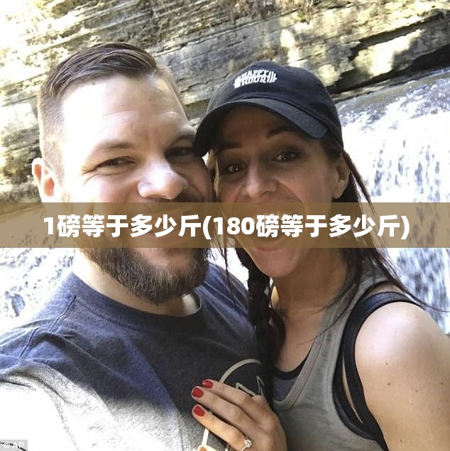 1磅等于多少斤(180磅等于多少斤) 1磅等于多少斤(180磅等于多少斤)