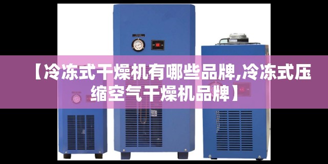 【冷冻式干燥机有哪些品牌,冷冻式压缩空气干燥机品牌】 【冷冻式干燥机有哪些品牌,冷冻式压缩空气干燥机品牌】