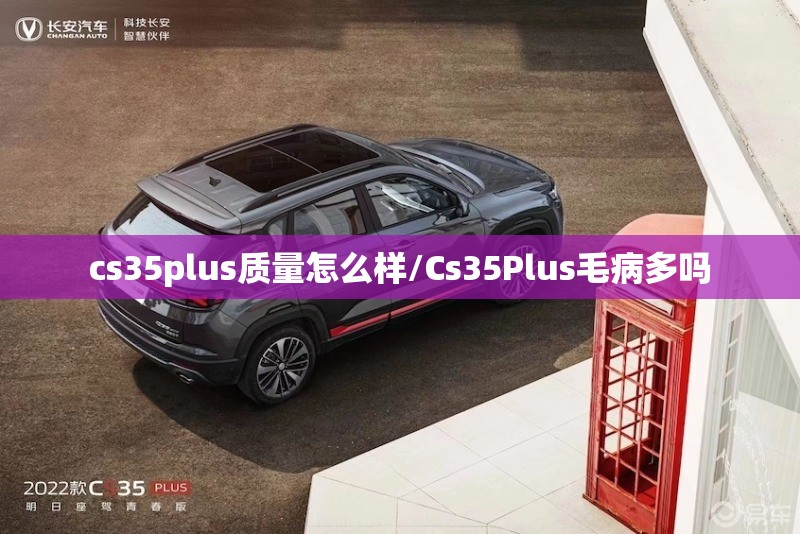 cs35plus质量怎么样/Cs35Plus毛病多吗