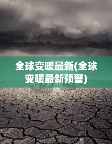 全球变暖最新(全球变暖最新预警)