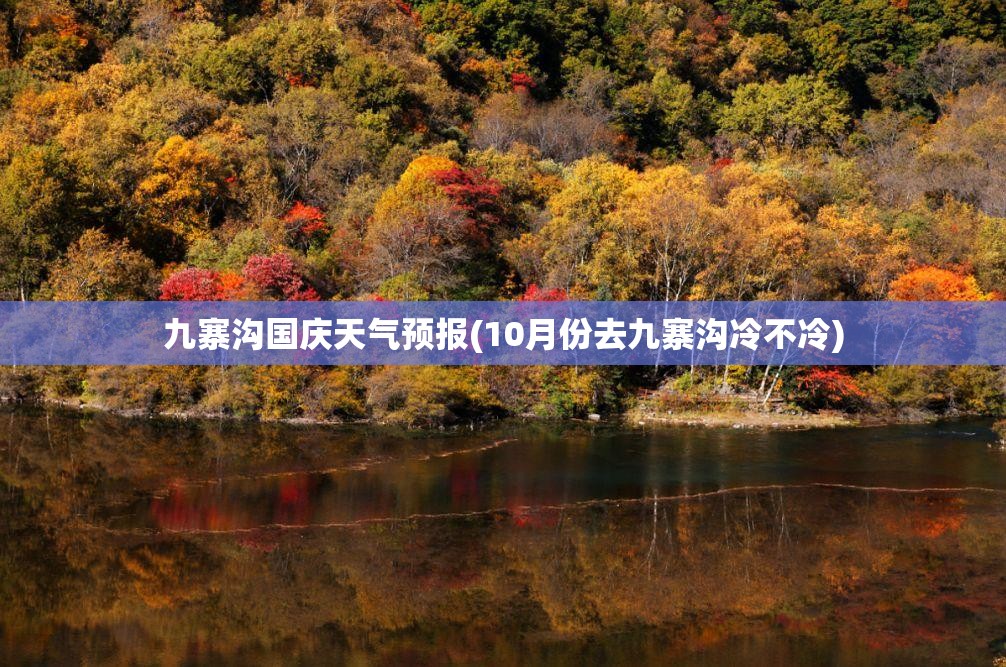 九寨沟国庆天气预报(10月份去九寨沟冷不冷)