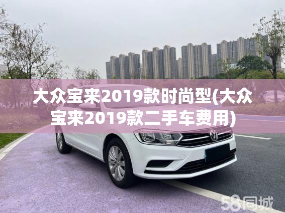 大众宝来2019款时尚型(大众宝来2019款二手车费用) 大众宝来2019款时尚型(大众宝来2019款二手车费用)