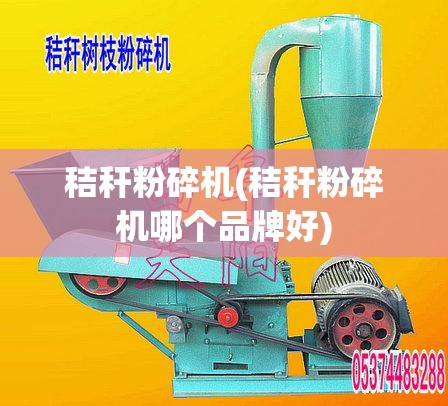 秸秆粉碎机(秸秆粉碎机哪个品牌好) 秸秆粉碎机(秸秆粉碎机哪个品牌好)