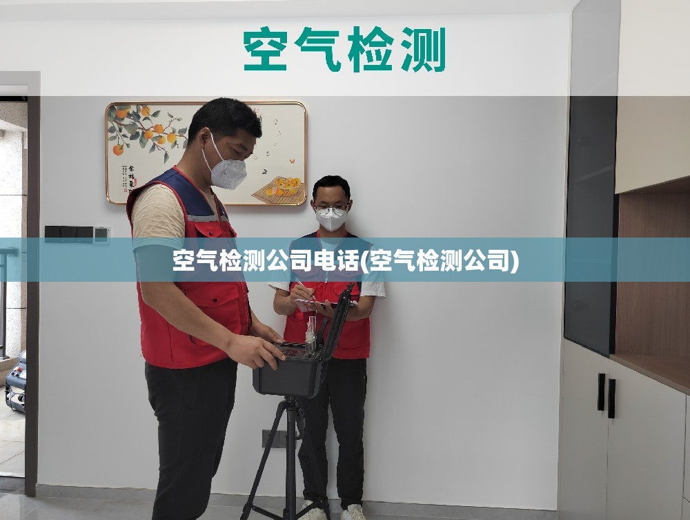 空气检测公司电话(空气检测公司)
