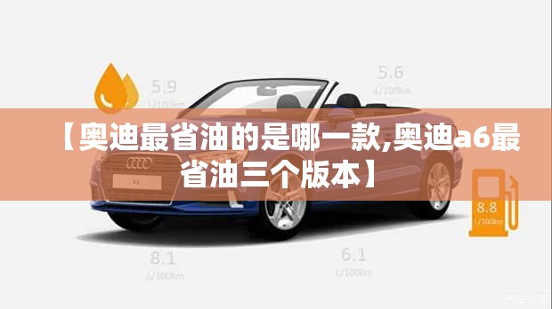 【奥迪最省油的是哪一款,奥迪a6最省油三个版本】 【奥迪最省油的是哪一款,奥迪a6最省油三个版本】