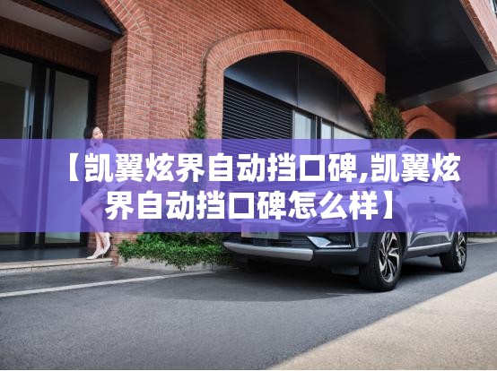 【凯翼炫界自动挡口碑,凯翼炫界自动挡口碑怎么样】 【凯翼炫界自动挡口碑,凯翼炫界自动挡口碑怎么样】