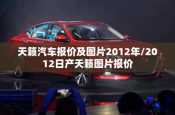 天籁汽车报价及图片2012年/2012日产天籁图片报价 天籁汽车报价及图片2012年/2012日产天籁图片报价