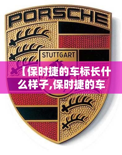 【保时捷的车标长什么样子,保时捷的车标长什么样子图片】 【保时捷的车标长什么样子,保时捷的车标长什么样子图片】