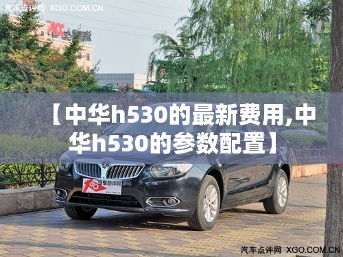 【中华h530的最新费用,中华h530的参数配置】
