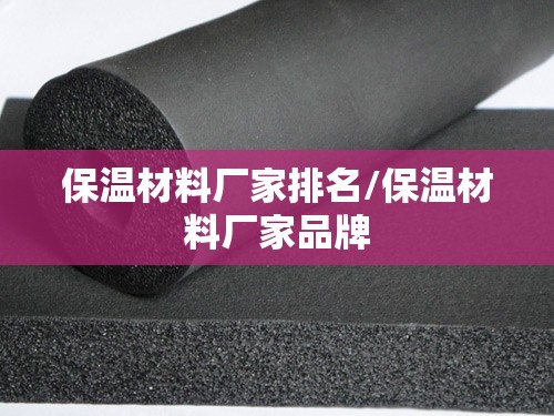 保温材料厂家排名/保温材料厂家品牌 保温材料厂家排名/保温材料厂家品牌