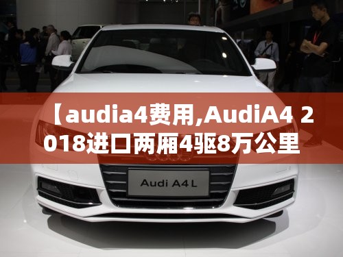 【audia4费用,AudiA4 2018进口两厢4驱8万公里】