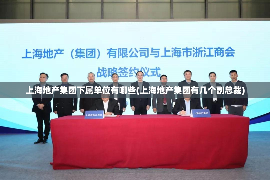 上海地产集团下属单位有哪些(上海地产集团有几个副总裁) 上海地产集团下属单位有哪些(上海地产集团有几个副总裁)