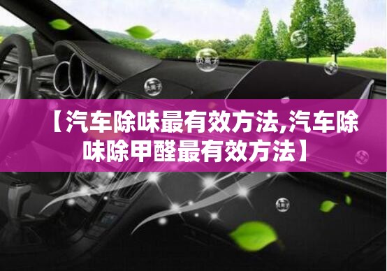 【汽车除味最有效方法,汽车除味除甲醛最有效方法】