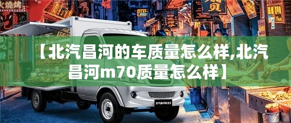 【北汽昌河的车质量怎么样,北汽昌河m70质量怎么样】