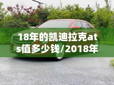 18年的凯迪拉克ats值多少钱/2018年凯迪拉克ats落地多少钱 18年的凯迪拉克ats值多少钱/2018年凯迪拉克ats落地多少钱