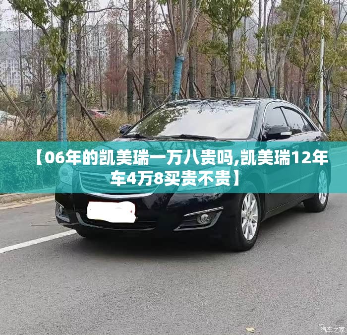 【06年的凯美瑞一万八贵吗,凯美瑞12年车4万8买贵不贵】 【06年的凯美瑞一万八贵吗,凯美瑞12年车4万8买贵不贵】