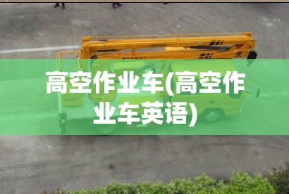 高空作业车(高空作业车英语)