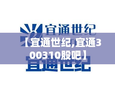 【宜通世纪,宜通300310股吧】 【宜通世纪,宜通300310股吧】