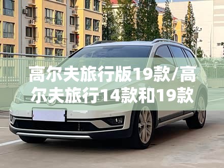 高尔夫旅行版19款/高尔夫旅行14款和19款哪个好