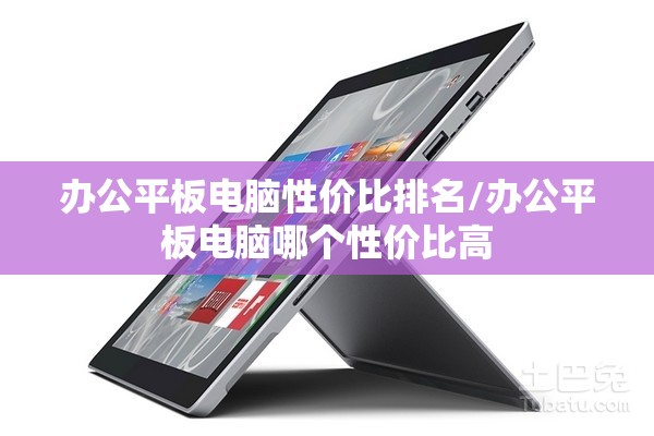 办公平板电脑性价比排名/办公平板电脑哪个性价比高