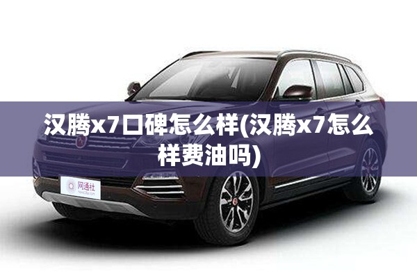 汉腾x7口碑怎么样(汉腾x7怎么样费油吗)