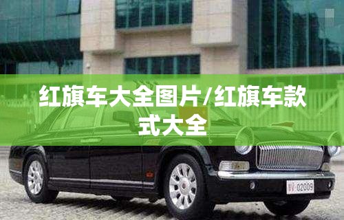 红旗车大全图片/红旗车款式大全 红旗车大全图片/红旗车款式大全