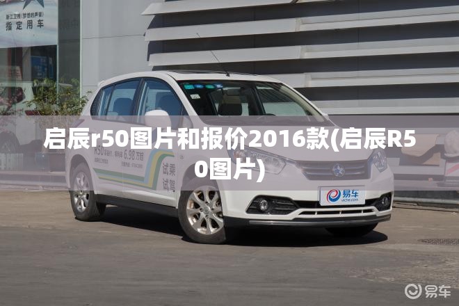 启辰r50图片和报价2016款(启辰R50图片) 启辰r50图片和报价2016款(启辰R50图片)