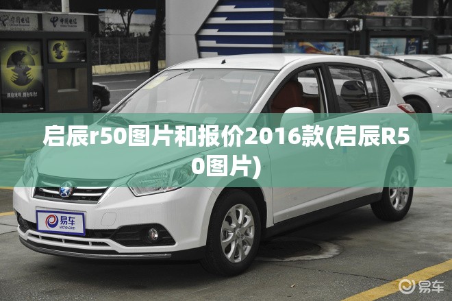 启辰r50图片和报价2016款(启辰R50图片) 启辰r50图片和报价2016款(启辰R50图片)