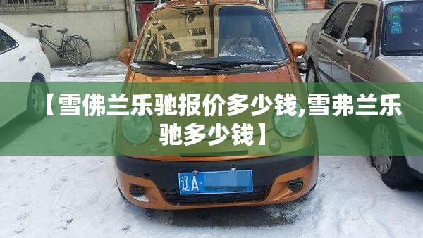 【雪佛兰乐驰报价多少钱,雪弗兰乐驰多少钱】 【雪佛兰乐驰报价多少钱,雪弗兰乐驰多少钱】